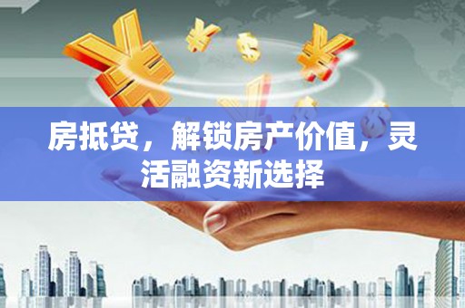东台房抵贷，解锁房产价值，灵活融资新选择