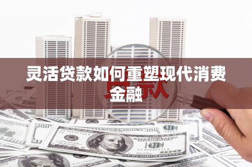 东台灵活贷款如何重塑现代消费金融