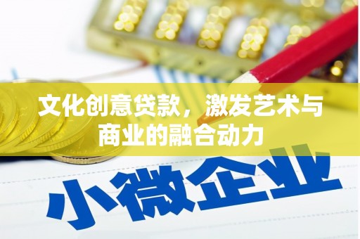 东台文化创意贷款，激发艺术与商业的融合动力