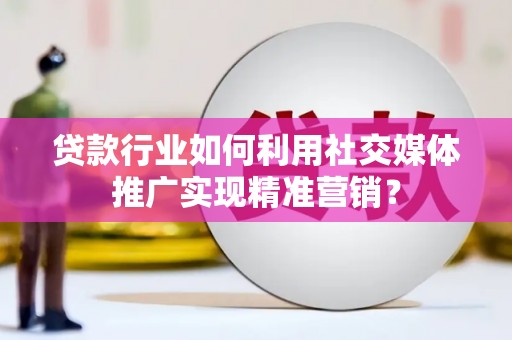 东台贷款行业如何利用社交媒体推广实现精准营销？
