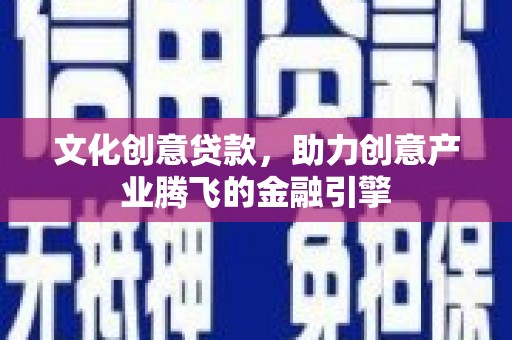 东台文化创意贷款，助力创意产业腾飞的金融引擎