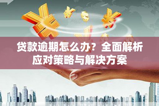 东台贷款逾期怎么办？全面解析应对策略与解决方案