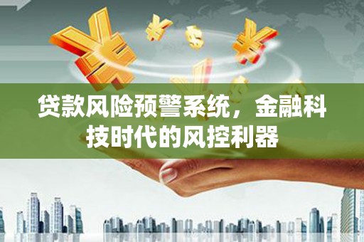 东台贷款风险预警系统，金融科技时代的风控利器