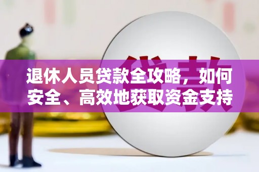 东台退休人员贷款全攻略，如何安全、高效地获取资金支持