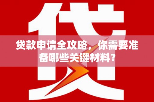 东台贷款申请全攻略，你需要准备哪些关键材料？