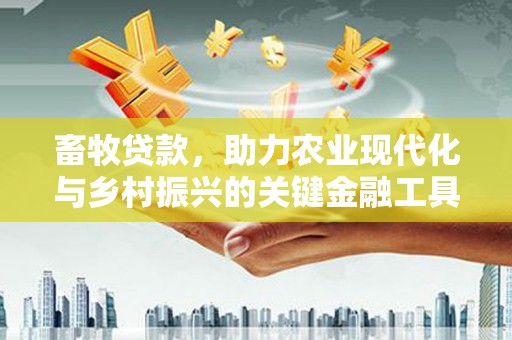 东台畜牧贷款，助力农业现代化与乡村振兴的关键金融工具