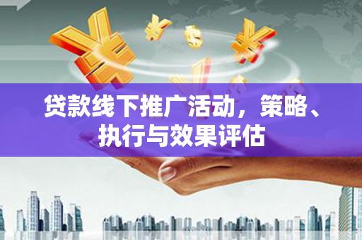 东台贷款线下推广活动，策略、执行与效果评估