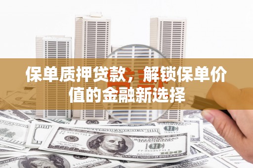 东台保单质押贷款，解锁保单价值的金融新选择