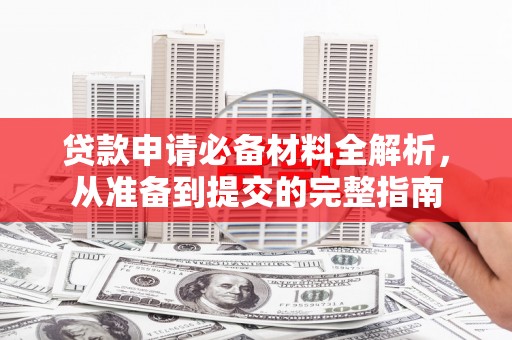东台贷款申请必备材料全解析，从准备到提交的完整指南