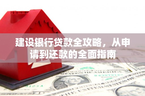 东台建设银行贷款全攻略，从申请到还款的全面指南