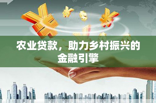 东台农业贷款，助力乡村振兴的金融引擎