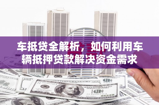 东台车抵贷全解析，如何利用车辆抵押贷款解决资金需求