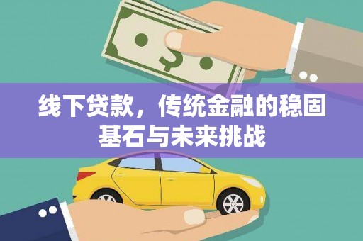 东台线下贷款，传统金融的稳固基石与未来挑战