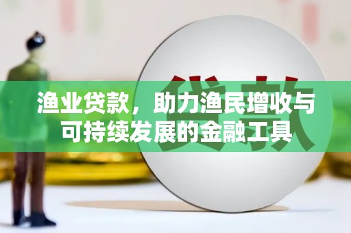 东台渔业贷款，助力渔民增收与可持续发展的金融工具