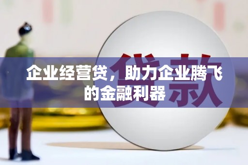 东台企业经营贷，助力企业腾飞的金融利器