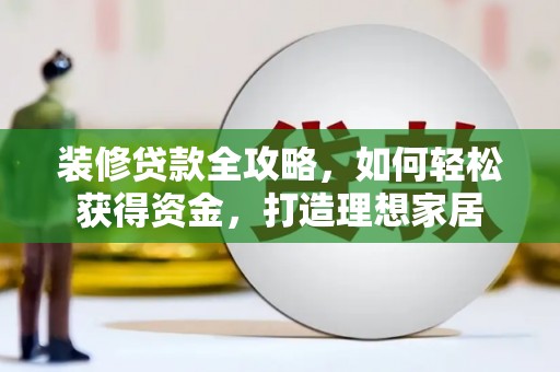 东台装修贷款全攻略，如何轻松获得资金，打造理想家居