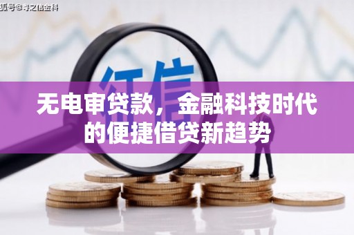 东台无电审贷款，金融科技时代的便捷借贷新趋势