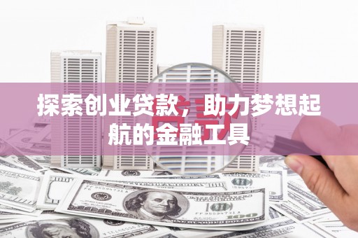 东台探索创业贷款，助力梦想起航的金融工具