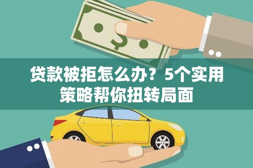 东台贷款被拒怎么办？5个实用策略帮你扭转局面