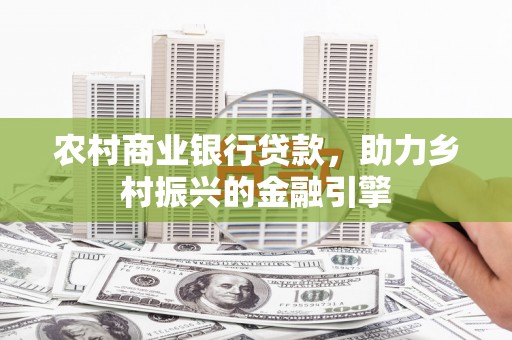 东台农村商业银行贷款，助力乡村振兴的金融引擎