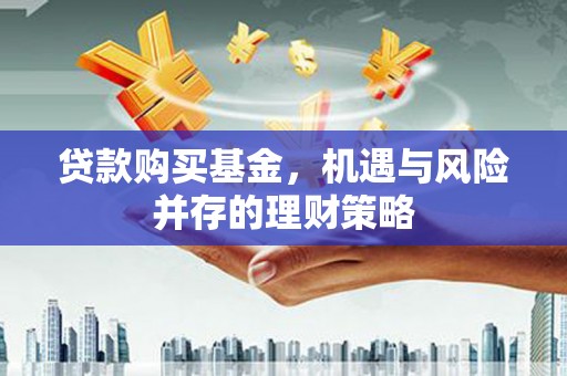 东台贷款购买基金，机遇与风险并存的理财策略