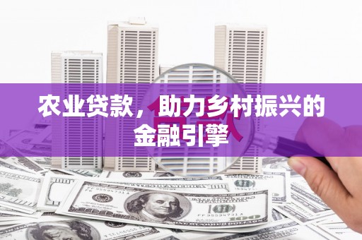 东台农业贷款，助力乡村振兴的金融引擎