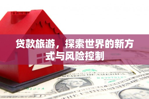 东台贷款旅游，探索世界的新方式与风险控制
