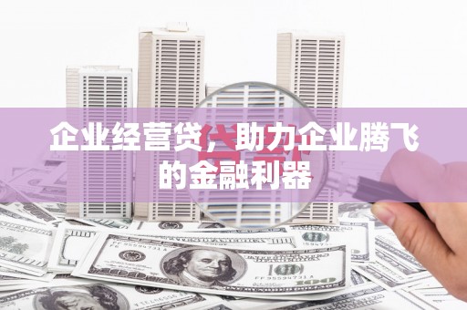 东台企业经营贷，助力企业腾飞的金融利器