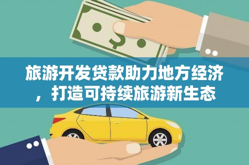 东台旅游开发贷款助力地方经济，打造可持续旅游新生态