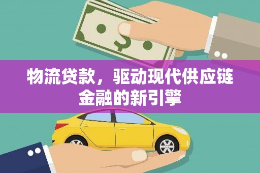 东台物流贷款，驱动现代供应链金融的新引擎
