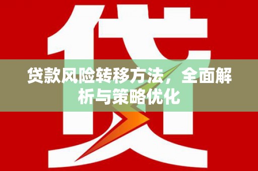 东台贷款风险转移方法，全面解析与策略优化