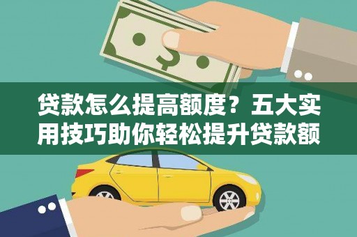 东台贷款怎么提高额度？五大实用技巧助你轻松提升贷款额度