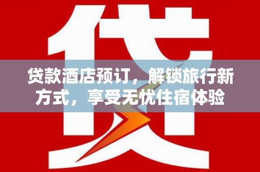 东台贷款酒店预订，解锁旅行新方式，享受无忧住宿体验