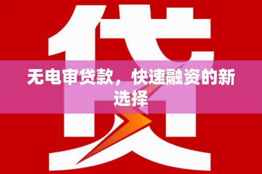 东台无电审贷款，快速融资的新选择