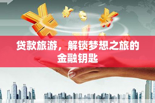 东台贷款旅游，解锁梦想之旅的金融钥匙