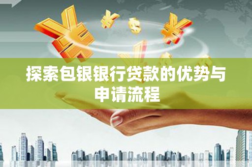 东台探索包银银行贷款的优势与申请流程
