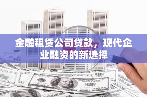 东台金融租赁公司贷款，现代企业融资的新选择
