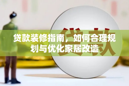 东台贷款装修指南，如何合理规划与优化家居改造