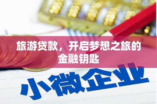 东台旅游贷款，开启梦想之旅的金融钥匙