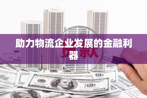 东台助力物流企业发展的金融利器