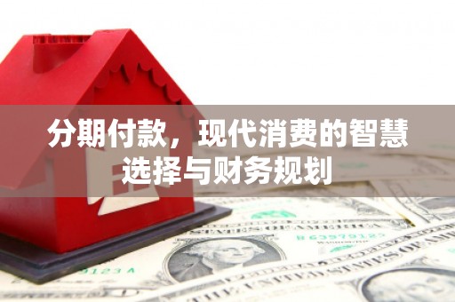 东台分期付款，现代消费的智慧选择与财务规划