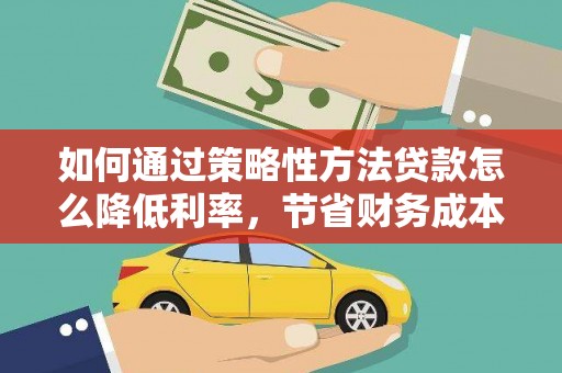东台如何通过策略性方法贷款怎么降低利率，节省财务成本
