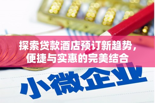东台探索贷款酒店预订新趋势，便捷与实惠的完美结合