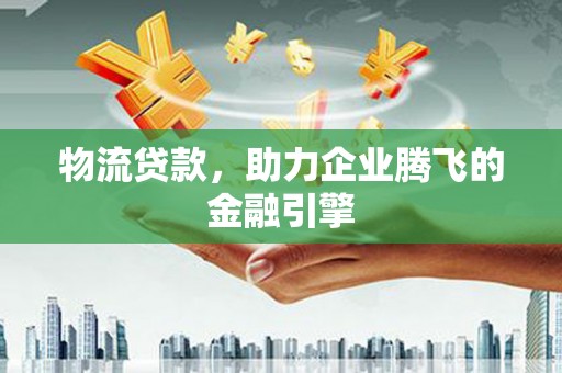 东台物流贷款，助力企业腾飞的金融引擎