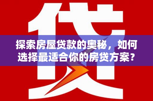 东台探索房屋贷款的奥秘，如何选择最适合你的房贷方案？