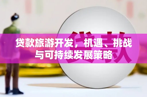 东台贷款旅游开发，机遇、挑战与可持续发展策略