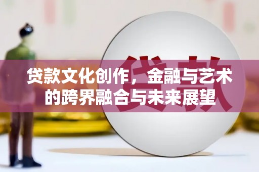 东台贷款文化创作，金融与艺术的跨界融合与未来展望