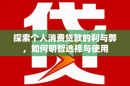 东台探索个人消费贷款的利与弊，如何明智选择与使用