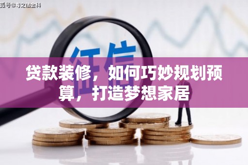 东台贷款装修，如何巧妙规划预算，打造梦想家居