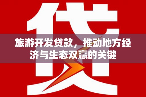 东台旅游开发贷款，推动地方经济与生态双赢的关键